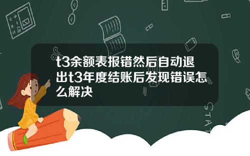 t3余额表报错然后自动退出t3年度结账后发现错误怎么解决