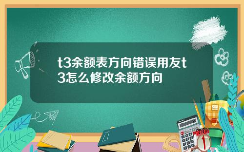 t3余额表方向错误用友t3怎么修改余额方向