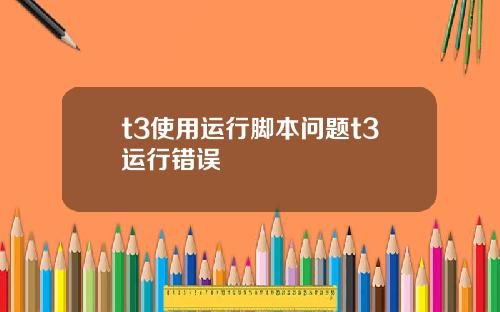 t3使用运行脚本问题t3运行错误
