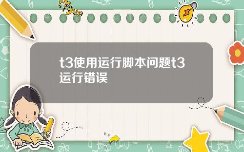 t3使用运行脚本问题t3运行错误