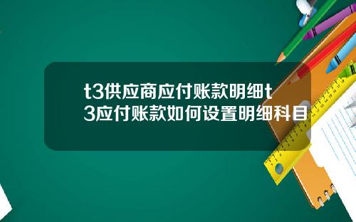 t3供应商应付账款明细t3应付账款如何设置明细科目