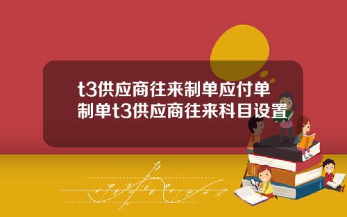 t3供应商往来制单应付单制单t3供应商往来科目设置