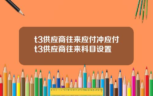 t3供应商往来应付冲应付t3供应商往来科目设置