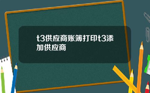 t3供应商账簿打印t3添加供应商