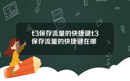 t3保存流量的快捷键t3保存流量的快捷键在哪