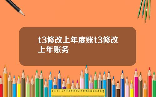 t3修改上年度账t3修改上年账务