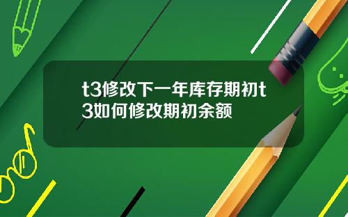 t3修改下一年库存期初t3如何修改期初余额