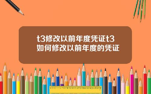t3修改以前年度凭证t3如何修改以前年度的凭证