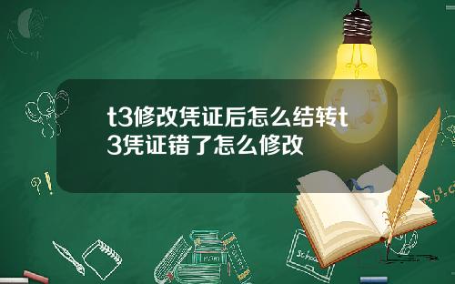 t3修改凭证后怎么结转t3凭证错了怎么修改