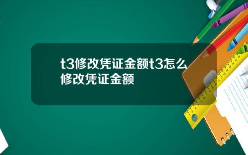 t3修改凭证金额t3怎么修改凭证金额