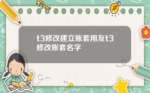 t3修改建立账套用友t3修改账套名字
