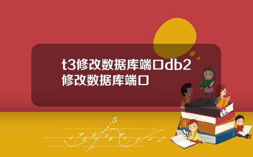 t3修改数据库端口db2修改数据库端口
