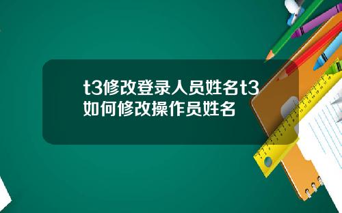 t3修改登录人员姓名t3如何修改操作员姓名