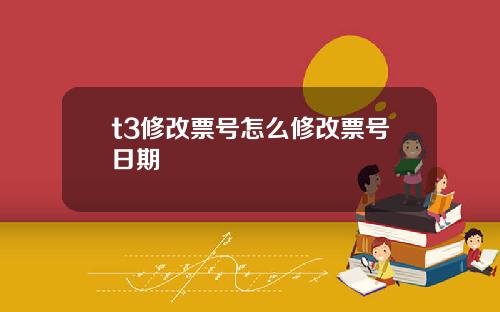t3修改票号怎么修改票号日期