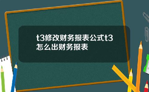 t3修改财务报表公式t3怎么出财务报表