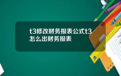 t3修改财务报表公式t3怎么出财务报表