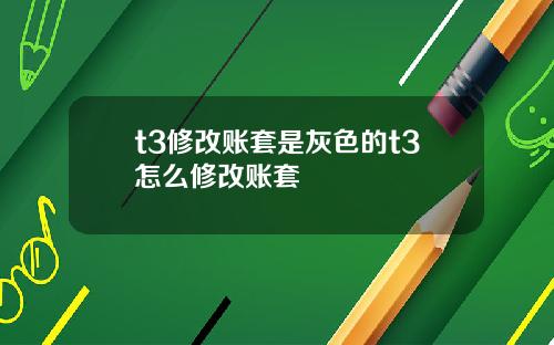 t3修改账套是灰色的t3怎么修改账套