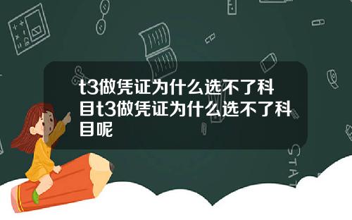 t3做凭证为什么选不了科目t3做凭证为什么选不了科目呢