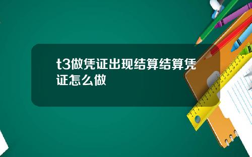 t3做凭证出现结算结算凭证怎么做