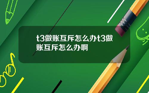 t3做账互斥怎么办t3做账互斥怎么办啊