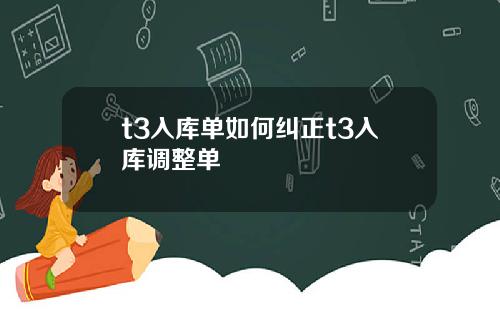 t3入库单如何纠正t3入库调整单