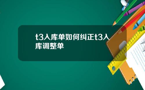t3入库单如何纠正t3入库调整单