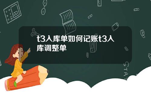 t3入库单如何记账t3入库调整单