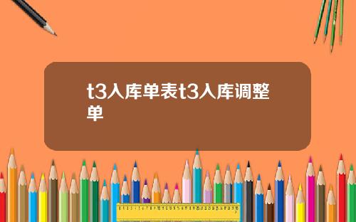 t3入库单表t3入库调整单