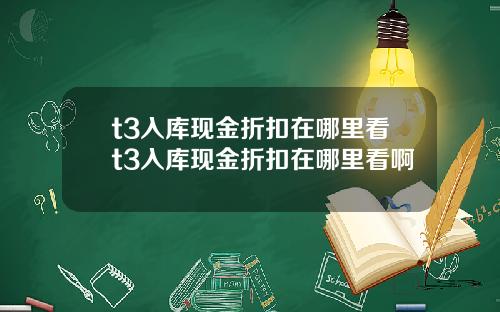 t3入库现金折扣在哪里看t3入库现金折扣在哪里看啊