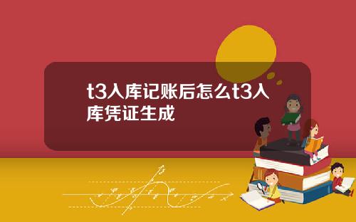 t3入库记账后怎么t3入库凭证生成
