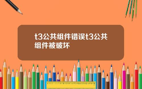 t3公共组件错误t3公共组件被破坏