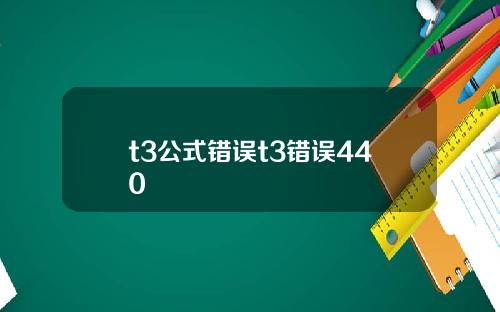 t3公式错误t3错误440