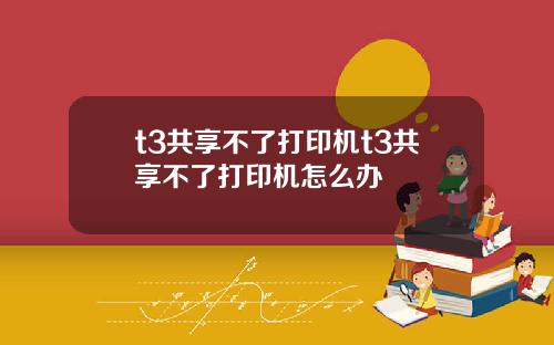 t3共享不了打印机t3共享不了打印机怎么办