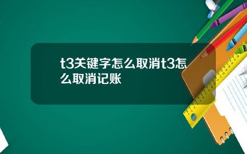 t3关键字怎么取消t3怎么取消记账