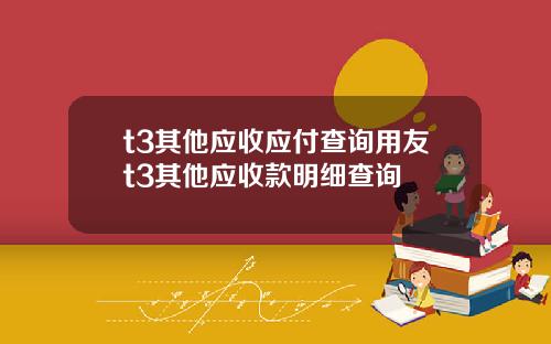 t3其他应收应付查询用友t3其他应收款明细查询
