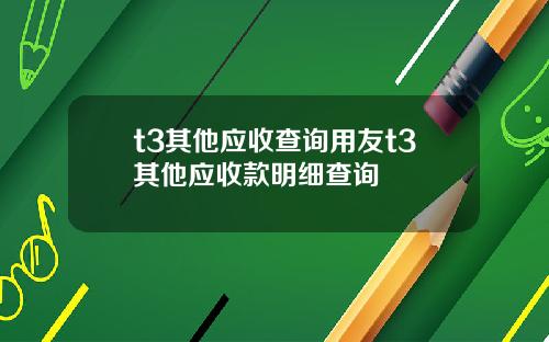 t3其他应收查询用友t3其他应收款明细查询