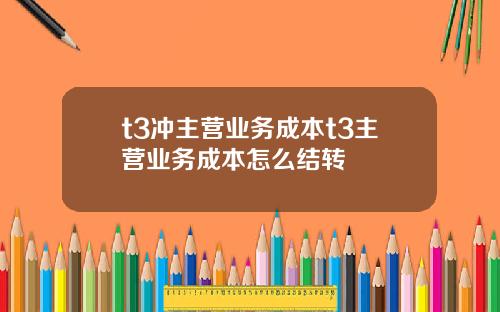 t3冲主营业务成本t3主营业务成本怎么结转