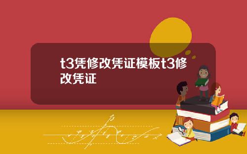 t3凭修改凭证模板t3修改凭证
