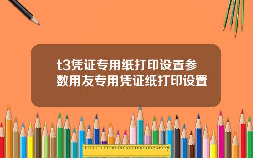 t3凭证专用纸打印设置参数用友专用凭证纸打印设置