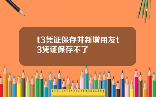 t3凭证保存并新增用友t3凭证保存不了