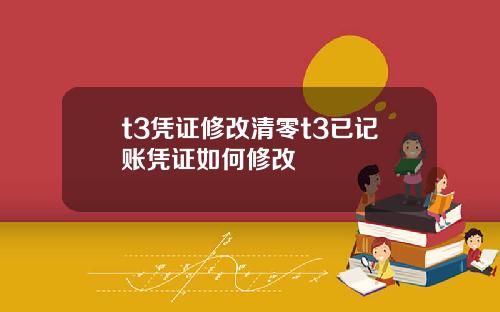 t3凭证修改清零t3已记账凭证如何修改