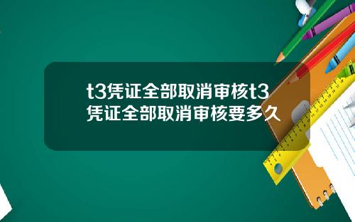 t3凭证全部取消审核t3凭证全部取消审核要多久