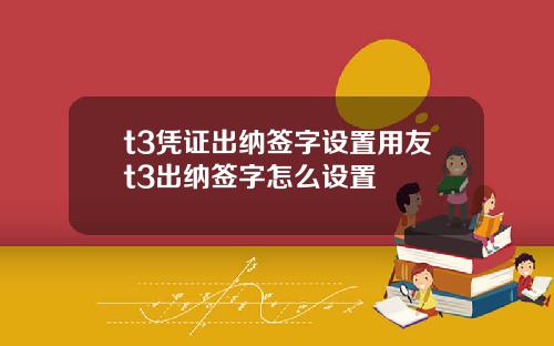 t3凭证出纳签字设置用友t3出纳签字怎么设置