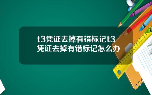 t3凭证去掉有错标记t3凭证去掉有错标记怎么办