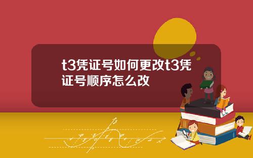 t3凭证号如何更改t3凭证号顺序怎么改