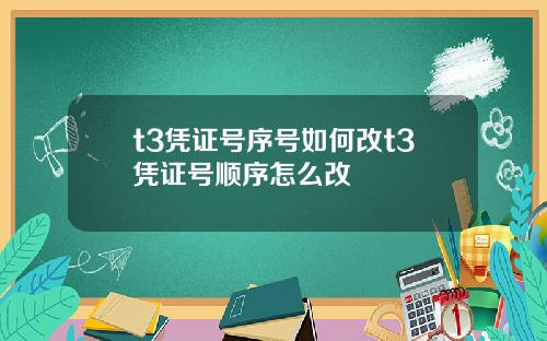 t3凭证号序号如何改t3凭证号顺序怎么改