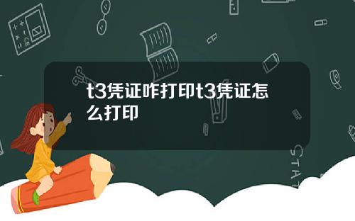 t3凭证咋打印t3凭证怎么打印