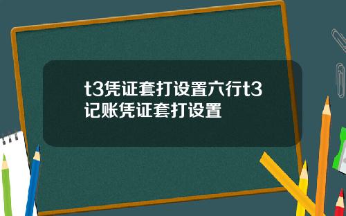 t3凭证套打设置六行t3记账凭证套打设置