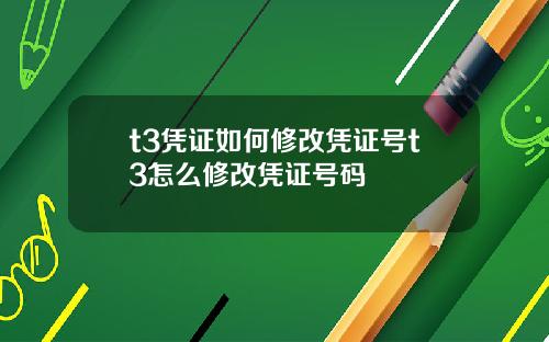 t3凭证如何修改凭证号t3怎么修改凭证号码