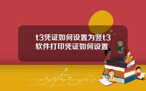 t3凭证如何设置为竖t3软件打印凭证如何设置